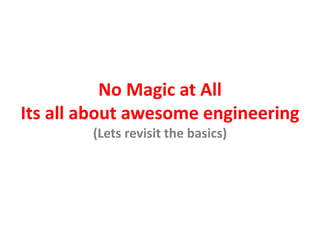No Magic at All
Its all about awesome engineering
(Lets revisit the basics)
 