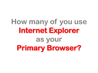 How many of you use
Internet Explorer
as your
Primary Browser?
 