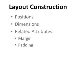 • Positions
• Dimensions
• Related Attributes
• Margin
• Padding
Layout Construction
 