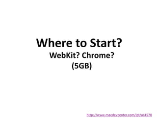Where to Start?
http://www.macdevcenter.com/lpt/a/4570
WebKit? Chrome?
(5GB)
 