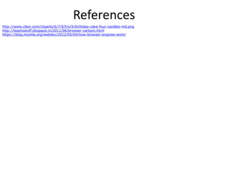 References
http://www.clker.com/cliparts/6/7/0/f/o/X/birthday-cake-four-candles-md.png
http://leashsstuff.blogspot.in/2011/06/browser-cartoon.html
https://blog.mozilla.org/webdev/2012/05/04/how-browser-engines-work/
 