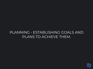 PLANNING - ESTABLISHING GOALS AND
PLANS TO ACHIEVE THEM.
 