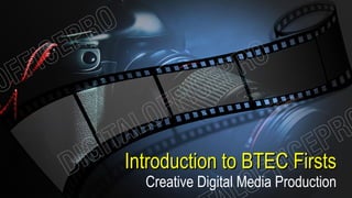 Introduction to BTEC FirstsIntroduction to BTEC Firsts
Creative Digital Media Production
 