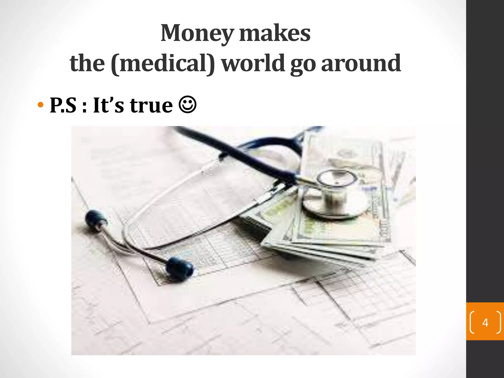 Money makes
the (medical) world go around
• P.S : It’s true 
4
 
