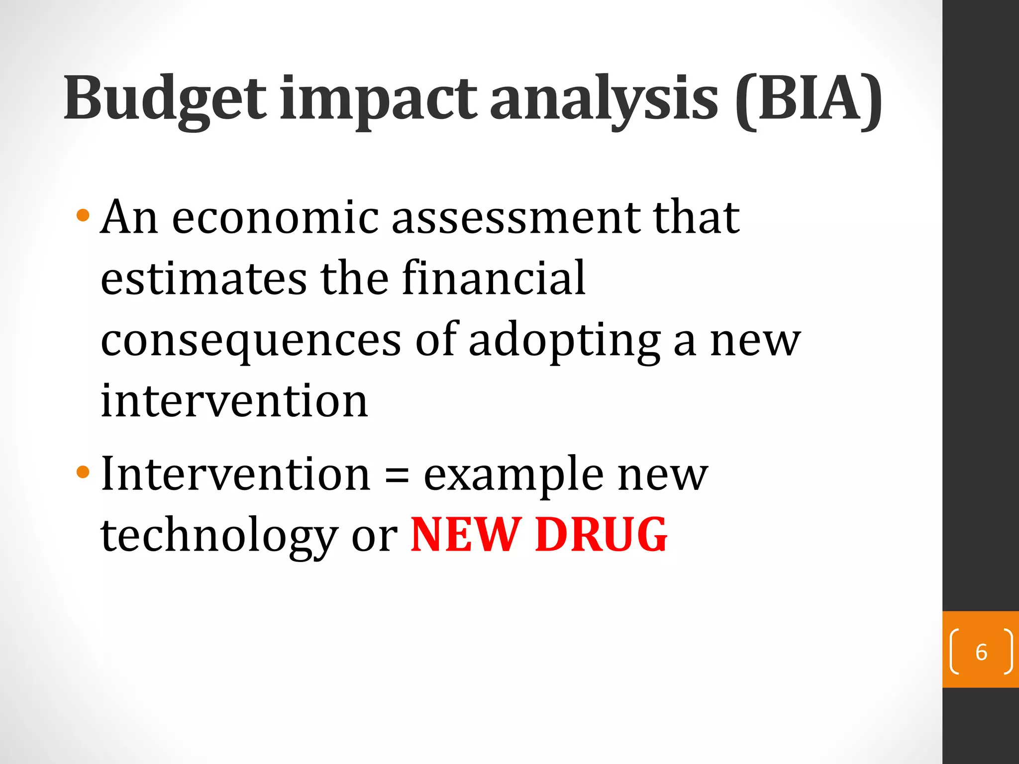 Budget impact analysis (BIA)
•An economic assessment that
estimates the financial
consequences of adopting a new
intervention
•Intervention = example new
technology or NEW DRUG
6
 