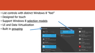 • List controls with distinct Windows 8 “feel”
• Designed for touch
• Support Windows 8 selection models
• UI and Data Virtualization
• Built in grouping

 