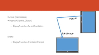 Current (Namespace:
Windows.Graphics.Display)
• DisplayProperties.CurrentOrientation

Event:
• DisplayProperties.OrientationChanged

 