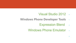 Visual Studio 2012

-

Windows Phone Developer Tools

-

Expression Blend

Windows Phone Emulator

-

-

 