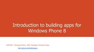 Introduction to building apps for
Windows Phone 8
ASP.NET , Windows Phone , WPF, Silverlight, Windows Store
http://about.me/khalilsaleem

 