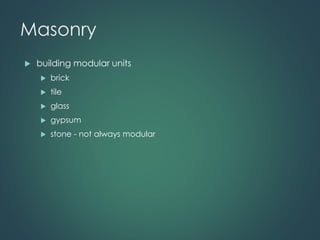 Masonry
 building modular units
 brick
 tile
 glass
 gypsum
 stone - not always modular
 