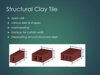 Structural Clay Tile
 open cell
 various sizes & shapes
 load-bearing
 backup for curtain walls
 fireproofing around structural steel
 