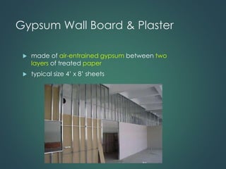 Gypsum Wall Board & Plaster
 made of air-entrained gypsum between two
layers of treated paper
 typical size 4’ x 8’ sheets
 