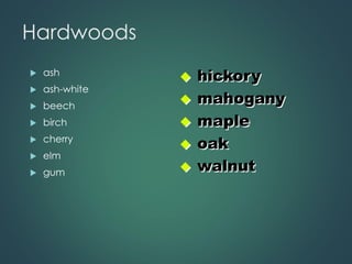 Hardwoods
 ash
 ash-white
 beech
 birch
 cherry
 elm
 gum
◆ hickory
◆ mahogany
◆ maple
◆ oak
◆ walnut
 