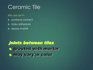 Ceramic Tile
tiles are set in
 portland cement
 latex adhesives
 epoxy mortar
joints between tiles
◆ grouted with mortar
◆ may vary in color
 
