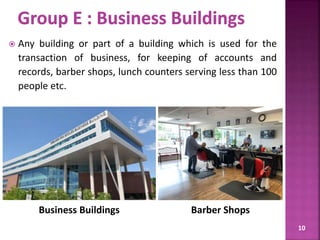  Any building or part of a building which is used for the
transaction of business, for keeping of accounts and
records, barber shops, lunch counters serving less than 100
people etc.
10
Business Buildings Barber Shops
 