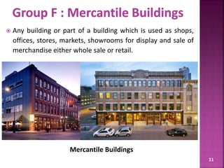  Any building or part of a building which is used as shops,
offices, stores, markets, showrooms for display and sale of
merchandise either whole sale or retail.
11
Mercantile Buildings
 