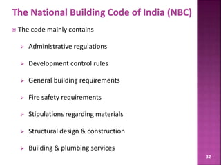 32
 The code mainly contains
 Administrative regulations
 Development control rules
 General building requirements
 Fire safety requirements
 Stipulations regarding materials
 Structural design & construction
 Building & plumbing services
 