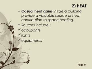 Free Powerpoint Templates Page 11
2) HEAT
• Casual heat gains inside a building
provide a valuable source of heat
contribution to space heating.
• Sources include :
occupants
lights
equipments
 