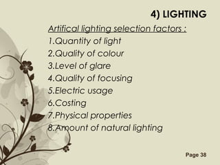 Free Powerpoint Templates Page 38
4) LIGHTING
Artifical lighting selection factors :
1.Quantity of light
2.Quality of colour
3.Level of glare
4.Quality of focusing
5.Electric usage
6.Costing
7.Physical properties
8.Amount of natural lighting
 
