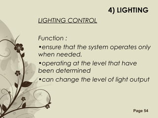 Free Powerpoint Templates Page 54
4) LIGHTING
LIGHTING CONTROL
Function :
•ensure that the system operates only
when needed.
•operating at the level that have
been determined
•can change the level of light output
 