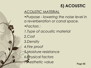 Free Powerpoint Templates Page 66
5) ACOUSTIC
ACOUSTIC MATERIAL
•Purpose - lowering the noise level in
a reverberation or canal space.
•Factors :
1.Type of acoustic material
2.Cost
3.Density
4.Fire proof
5.Moisture resistance
6.Physical factors
7.Aesthetic value
 