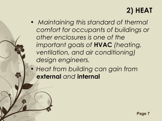 Free Powerpoint Templates Page 7
2) HEAT
• Maintaining this standard of thermal
comfort for occupants of buildings or
other enclosures is one of the
important goals of HVAC (heating,
ventilation, and air conditioning)
design engineers.
• Heat from building can gain from
external and internal
 