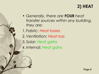 Free Powerpoint Templates Page 8
2) HEAT
• Generally, there are FOUR heat
transfer sources within any building,
they are:
1.Fabric: Heat losses
2.Ventilation: Heat loss
3.Solar: Heat gains
4.Internal: Heat gains
 