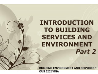 Free Powerpoint Templates Page 1Free Powerpoint Templates
INTRODUCTION
TO BUILDING
SERVICES AND
ENVIRONMENT
Part 2
BUILDING ENVIRONMENT AND SERVICES 1
QUS 3202/MNA
 