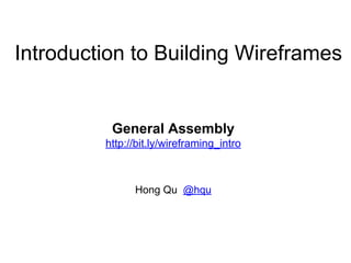 Introduction to Building Wireframes
General Assembly
http://bit.ly/wireframing_intro
Hong Qu @hqu
 