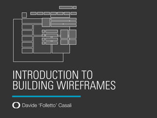 INTRODUCTION TO
BUILDING WIREFRAMES
Davide ‘Folletto’ Casali

 