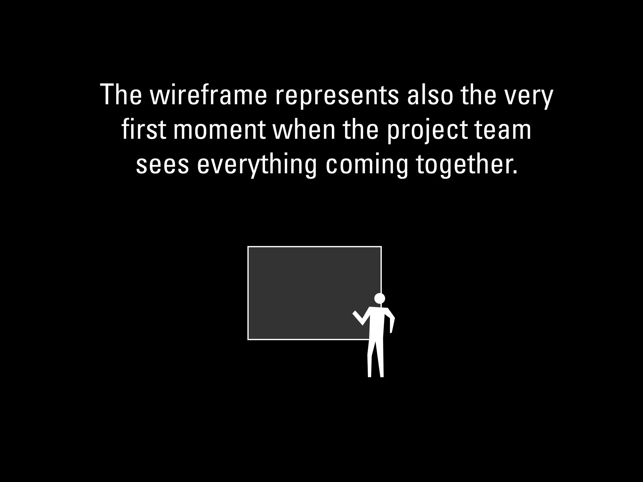 The wireframe represents also the very
ﬁrst moment when the project team
sees everything coming together.
 