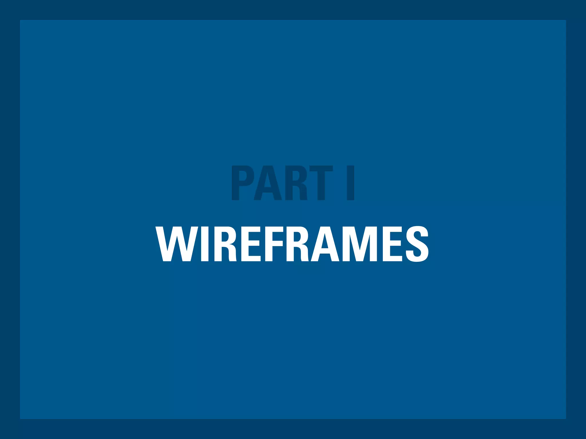 PART I
WIREFRAMES
 