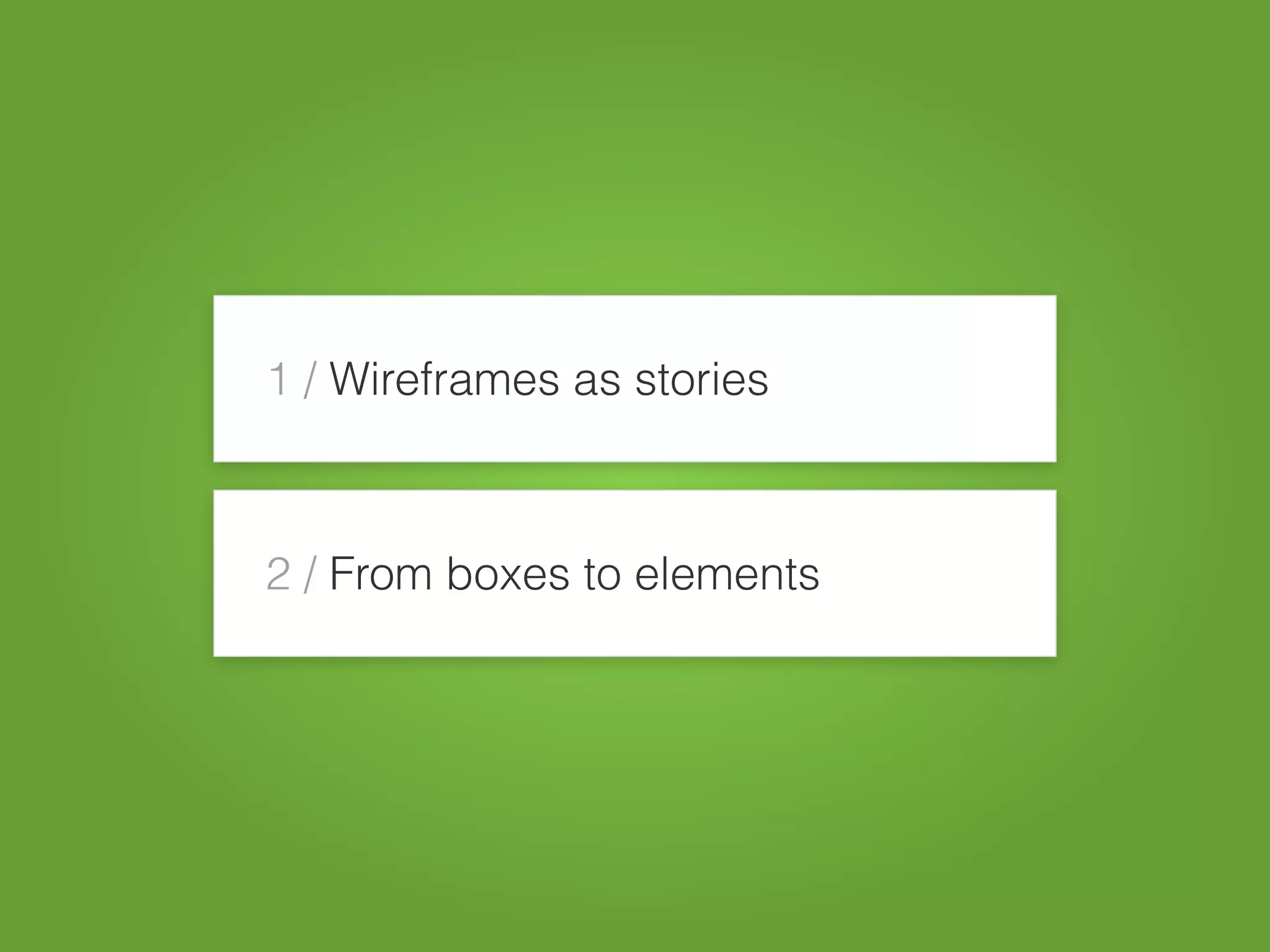 1 / Wireframes as stories
2 / From boxes to elements
 