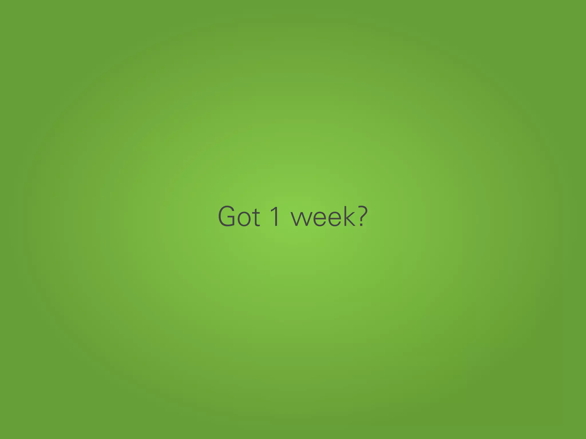 Got 1 week?
 