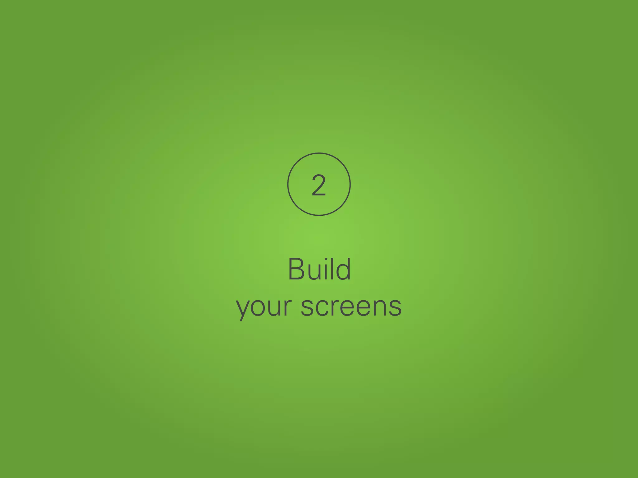 2
Build
your screens
 