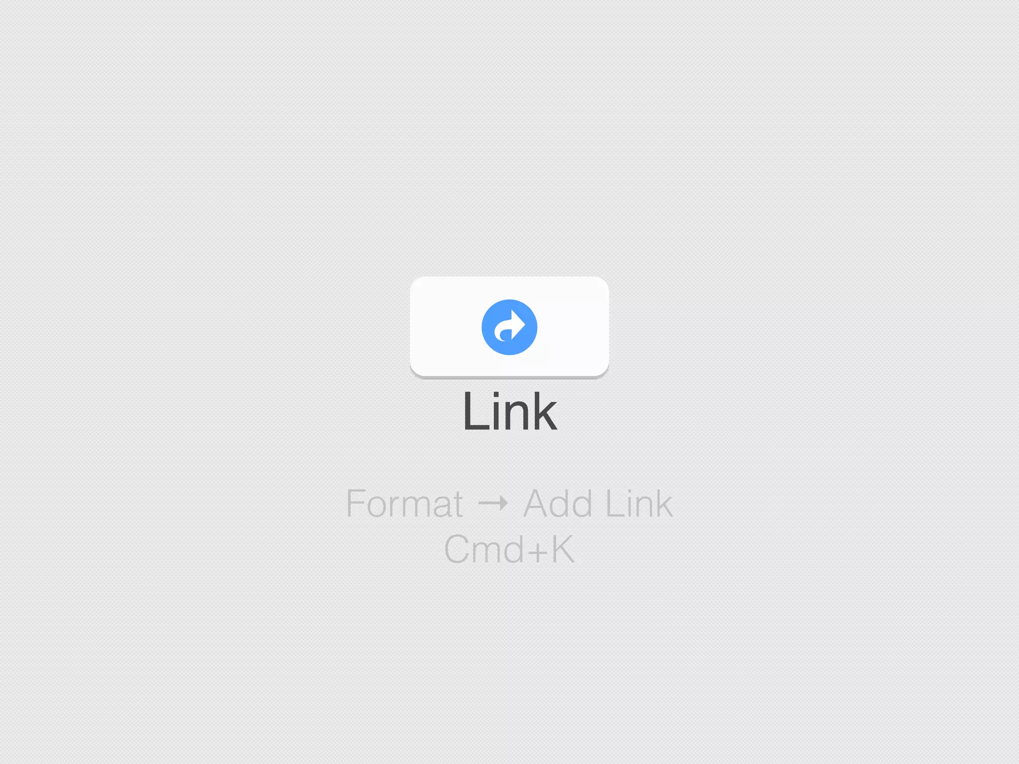 Link
Format → Add Link
Cmd+K
 