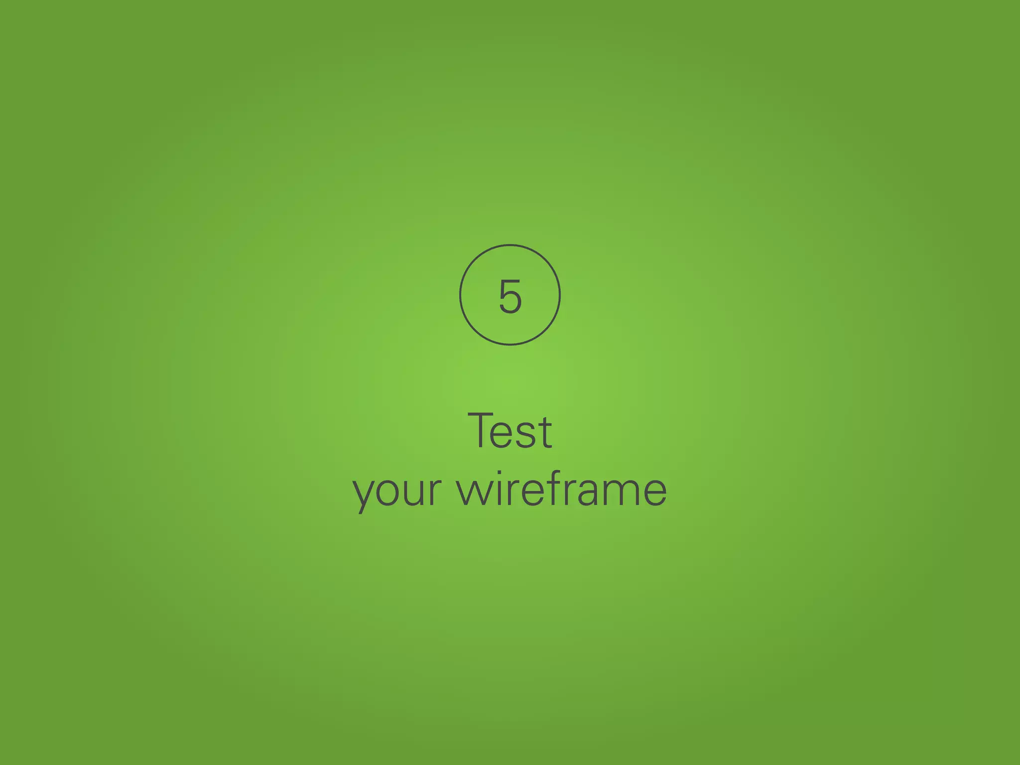 5
Test
your wireframe
 