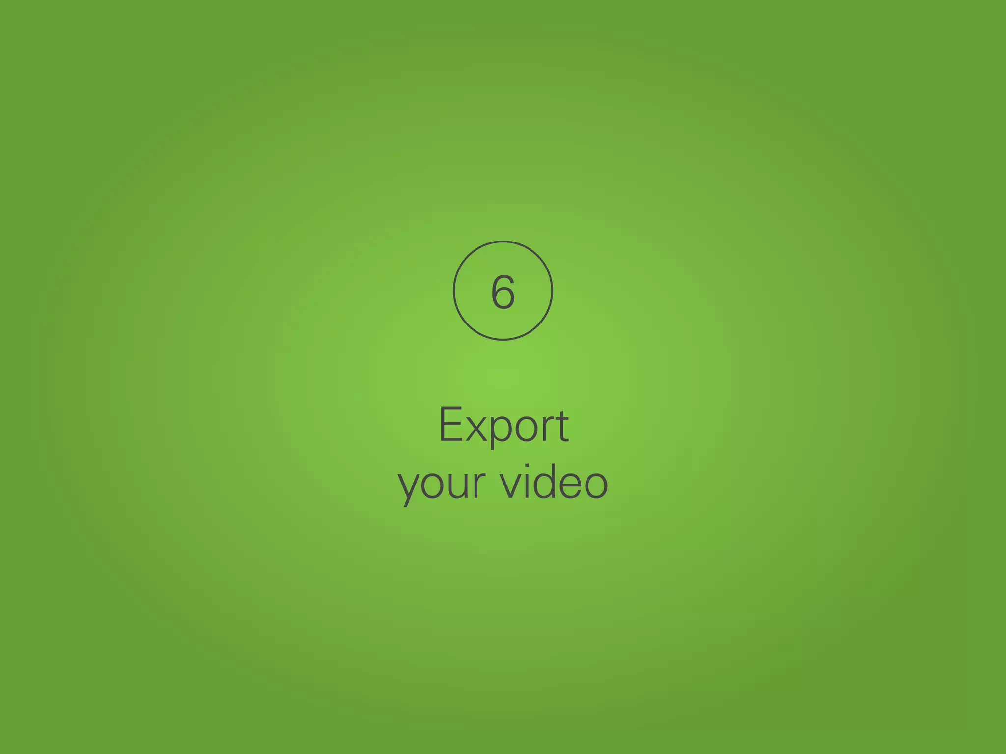6
Export
your video
 
