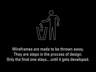 Wireframes are made to be thrown away.
They are steps in the process of design.
Only the ﬁnal one stays... until it gets developed.
 