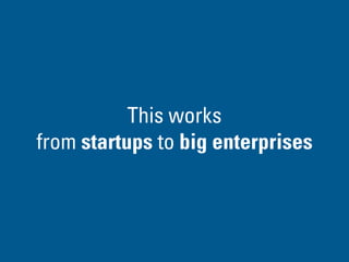 This works
from startups to big enterprises
 