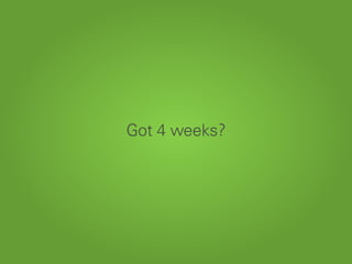 Got 4 weeks?
 
