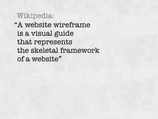 “A website wireframe  
is a visual guide  
that represents  
the skeletal framework  
of a website”
Wikipedia:
 