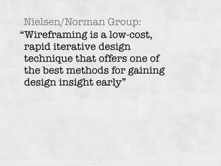 “Wireframing is a low-cost,
rapid iterative design
technique that offers one of
the best methods for gaining
design insight early”
Nielsen/Norman Group:
http://www.nngroup.com/courses/wireframing-and-prototyping/
 
