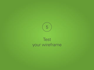 5
Test
your wireframe
 