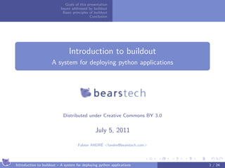 Goals of this presentation
                           Issues addressed by buildout
                             Basic principles of buildout
                                              Conclusion




 .
                                Introduction to buildout
                     A system for deploying python applications
 .




                            Distributed under Creative Commons BY 3.0


                                                 July 5, 2011

                                      Fabien ANDRÉ <fandre@bearstech.com>


                                                                        .   .   .   .   .   .

Introduction to buildout – A system for deploying python applications                       1 / 24
 
