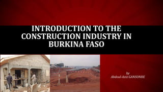 INTRODUCTION TO THE
CONSTRUCTION INDUSTRY IN
BURKINA FASO

by
Abdoul-Aziz GANSONRE

 