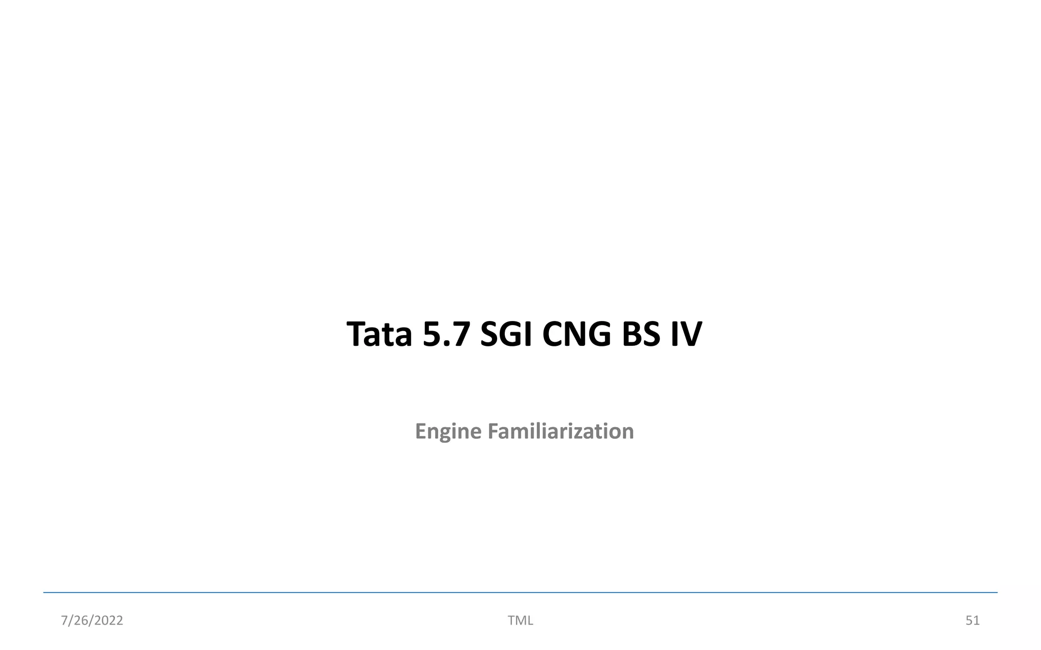 Engine Familiarization
Tata 5.7 SGI CNG BS IV
7/26/2022 TML 51
 