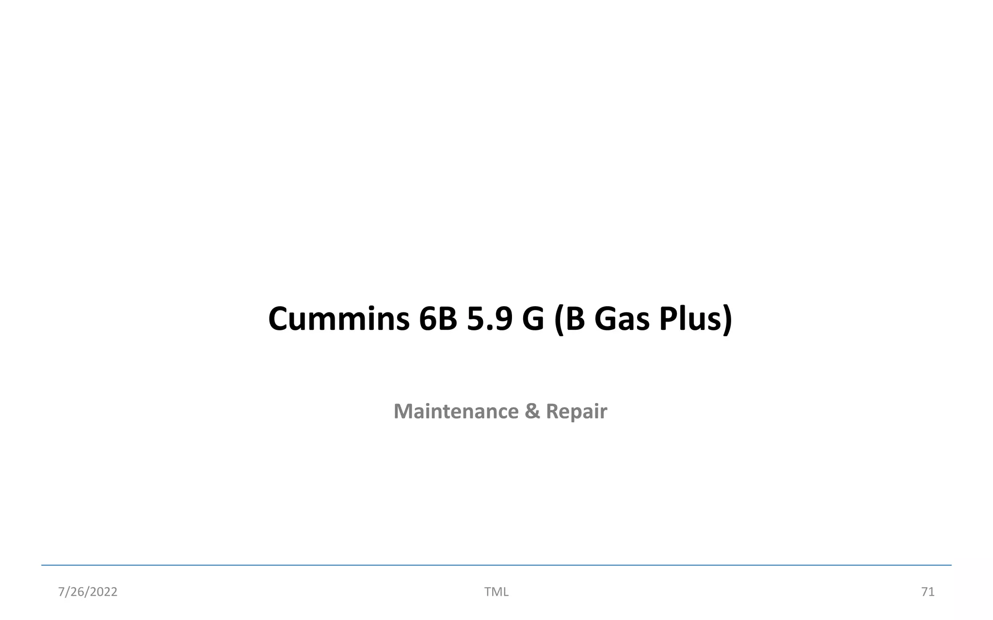 Maintenance & Repair
Cummins 6B 5.9 G (B Gas Plus)
7/26/2022 TML 71
 