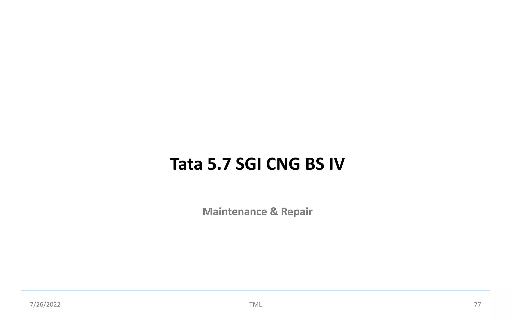 Maintenance & Repair
Tata 5.7 SGI CNG BS IV
7/26/2022 TML 77
 