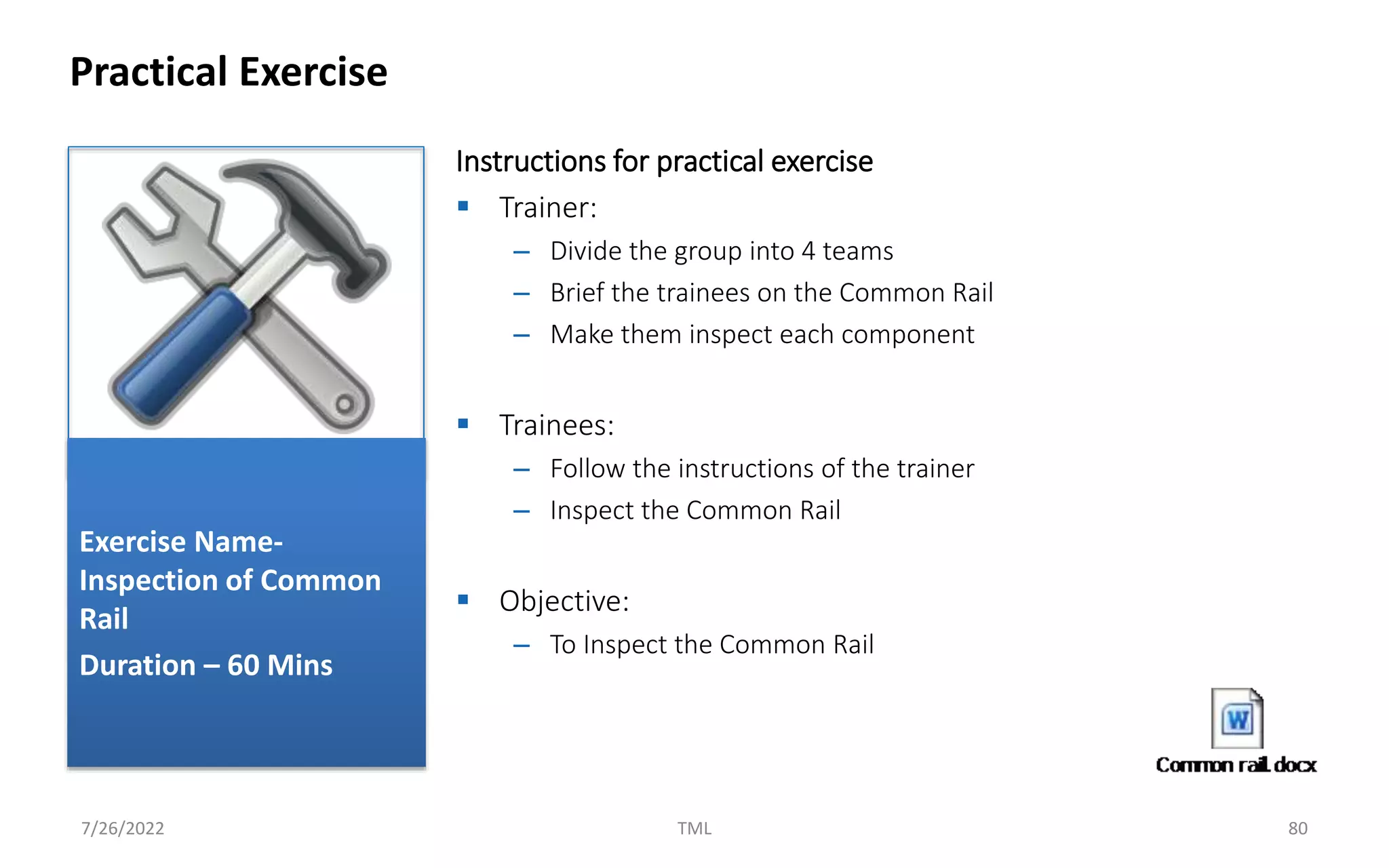 Instructions for practical exercise
 Trainer:
– Divide the group into 4 teams
– Brief the trainees on the Common Rail
– Make them inspect each component
 Trainees:
– Follow the instructions of the trainer
– Inspect the Common Rail
 Objective:
– To Inspect the Common Rail
Practical Exercise
7/26/2022 TML 80
Exercise Name-
Inspection of Common
Rail
Duration – 60 Mins
 